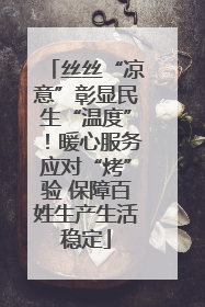 丝丝“凉意”彰显民生“温度”！暖心服务应对“烤”验 保障百姓生产生活稳定